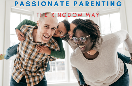 Passionate Parenting: The Kingdom Way